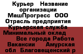 Курьер › Название организации ­ МашПрогресс, ООО › Отрасль предприятия ­ Курьерская служба › Минимальный оклад ­ 25 000 - Все города Работа » Вакансии   . Амурская обл.,Благовещенский р-н